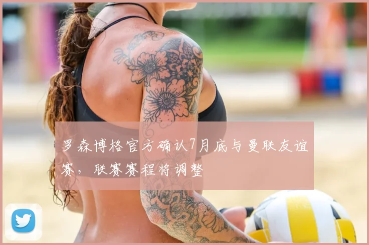 罗森博格官方确认7月底与曼联友谊赛,联赛赛程将调整