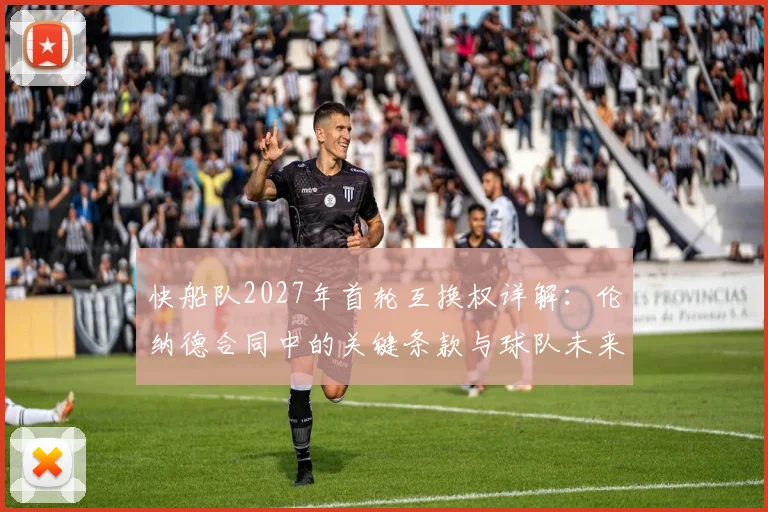 快船队2027年首轮互换权详解：伦纳德合同中的关键条款与球队未来影响