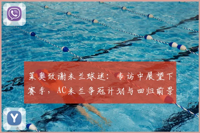 莱奥致谢米兰球迷:专访中展望下赛季,AC米兰争冠计划与回归前景分析
