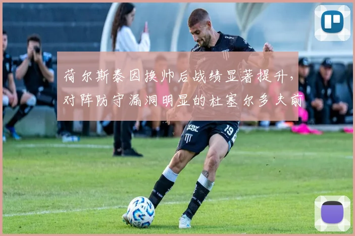 荷尔斯泰因换帅后战绩显著提升,对阵防守漏洞明显的杜塞尔多夫前瞻分析
