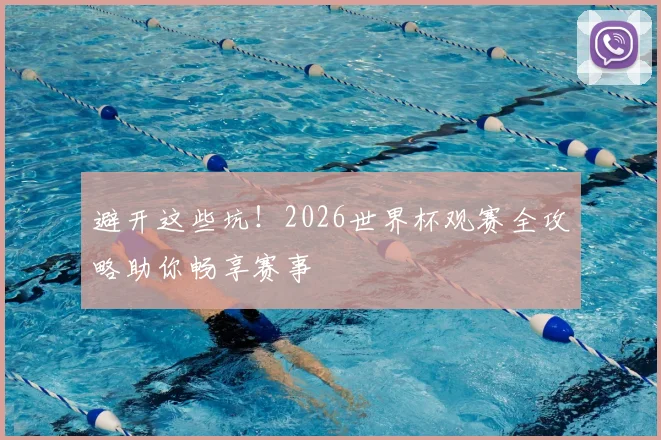 避开这些坑!2026世界杯观赛全攻略助你畅享赛事