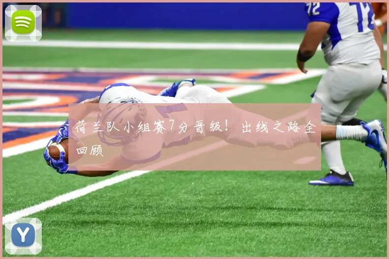 荷兰队小组赛7分晋级！出线之路全回顾
