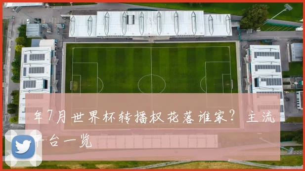年7月世界杯转播权花落谁家?主流平台一览