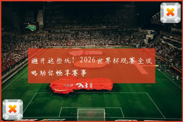 避开这些坑！2026世界杯观赛全攻略助你畅享赛事