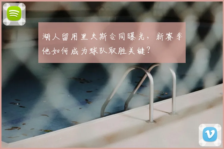 湖人留用里夫斯合同曝光,新赛季他如何成为球队取胜关键?