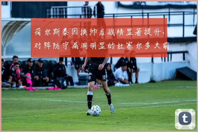 荷尔斯泰因换帅后战绩显著提升，对阵防守漏洞明显的杜塞尔多夫前瞻分析